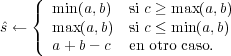     ({  min(a,b)  si c ≥ max(a,b)
sˆ←    max (a,b)  si c ≤ min(a,b)
    (  a+ b - c  en otro caso.
         