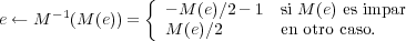                 {
      -1           - M (e)∕2- 1 si M (e) es impar
e ← M   (M (e)) =   M (e)∕2       en otro caso.
         