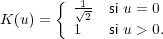       {  √1- si u = 0
K(u) =    2
         1   si u > 0.
     