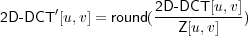 2D-DCT ′[u,v] = round(2D--DCT-[u,v])
                      Z[u,v]
     