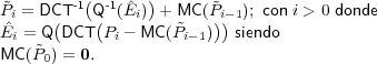  ˜      -1( -1 ˆ  )      ˜
Piˆ = DC(T   Q( (Ei) + M˜C (P)i-) 1); con i > 0 donde
Ei = Q DCT  Pi - MC (Pi- 1)  siendo
MC (˜P0) = 0.
     