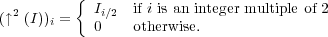           {
(↑2 (I))i =  Ii∕2  if i is an integer multiple of 2
            0    otherwise.
