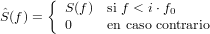       {
ˆS(f) =  S (f ) si f < i⋅f0
        0     en caso contrario
