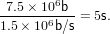  7.5× 106b
1.5-×106b/s-= 5s.
             