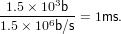  1.5 × 103b
-------6---= 1ms.
1.5 × 10b/s
             