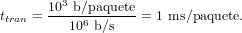         3
ttran = 10-b∕paquete = 1 ms∕paquete.
         106 b∕s
     
