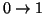 $0\rightarrow 1$